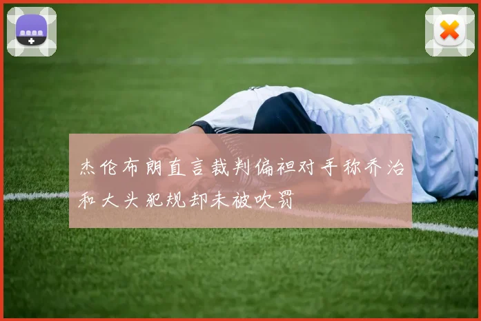 杰伦布朗直言裁判偏袒对手称乔治和大头犯规却未被吹罚