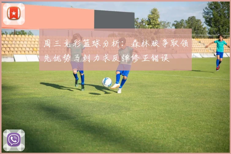 周三竞彩篮球分析：森林狼争取领先优势马刺力求反弹修正错误