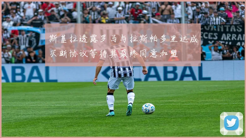 斯基拉透露罗马与拉斯帕多里达成买断协议等待其最终同意加盟