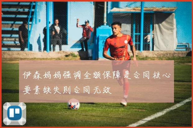 伊森妈妈强调全额保障是合同核心要素缺失则合同无效