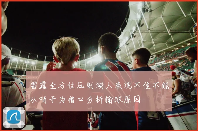 雷霆全方位压制湖人表现不佳不能以哨子为借口分析输球原因