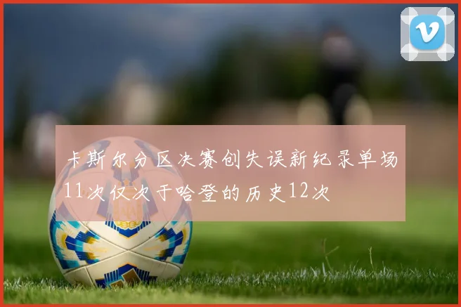 卡斯尔分区决赛创失误新纪录单场11次仅次于哈登的历史12次