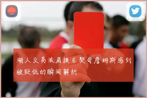 湖人交易浓眉换东契奇詹姆斯感到被贬低的瞬间解析