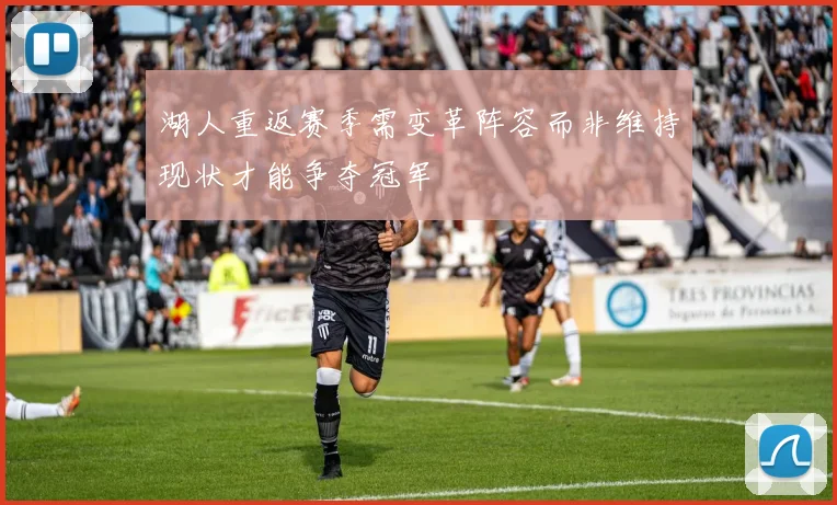 湖人重返赛季需变革阵容而非维持现状才能争夺冠军